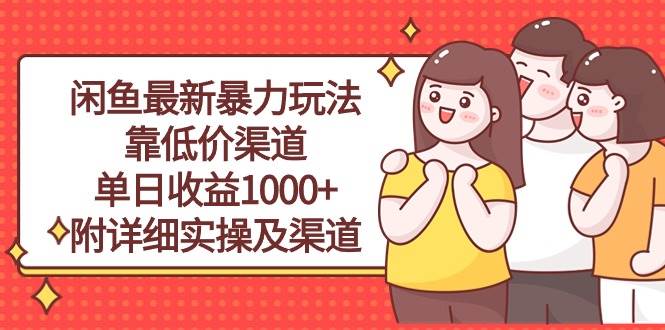 闲鱼最新暴力玩法，靠低价渠道单日收益1000+，附详细实操及渠道即刻搞钱-网创项目资源站-副业项目-创业项目-搞钱项目即刻搞钱