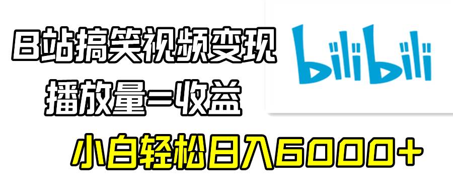 B站搞笑视频变现，播放量=收益，小白轻松日入6000+即刻搞钱-网创项目资源站-副业项目-创业项目-搞钱项目即刻搞钱