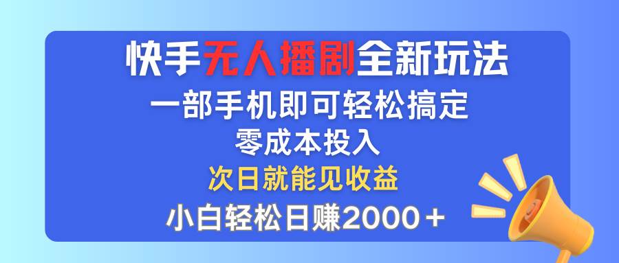 快手无人播剧全新玩法，一部手机就可以轻松搞定，零成本投入，小白轻松…即刻搞钱-网创项目资源站-副业项目-创业项目-搞钱项目即刻搞钱