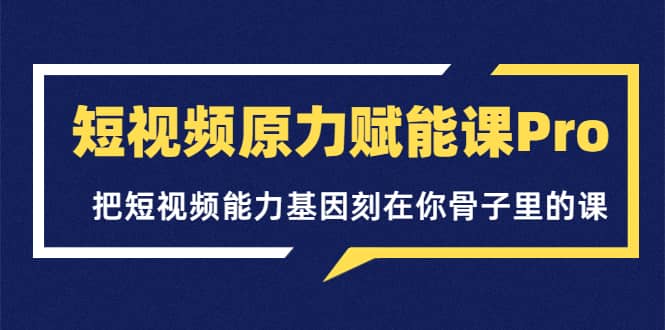 短视频原力赋能课Pro，把短视频能力基因刻在你骨子里的课（价值4999元）即刻搞钱-网创项目资源站-副业项目-创业项目-搞钱项目即刻搞钱
