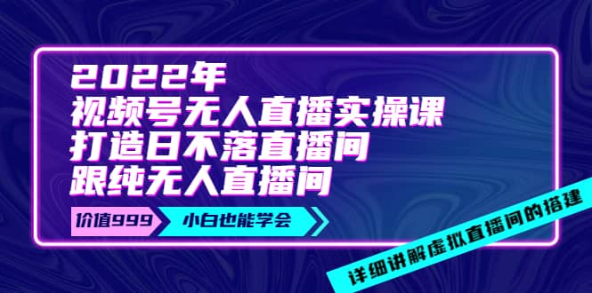 2022年《视频号无人直播实操课》打造日不落直播间+纯无人直播间即刻搞钱-网创项目资源站-副业项目-创业项目-搞钱项目即刻搞钱