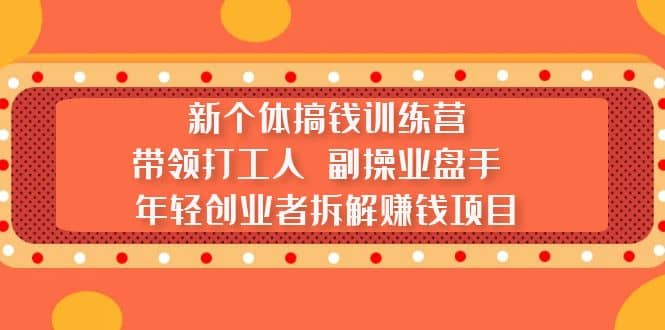 新个体搞钱训练营：带领打工人 副操业盘手 年轻创业者拆解赚钱项目即刻搞钱-网创项目资源站-副业项目-创业项目-搞钱项目即刻搞钱