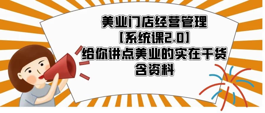 美业门店经营管理【系统课2.0】给你讲点美业的实在干货，含资料即刻搞钱-网创项目资源站-副业项目-创业项目-搞钱项目即刻搞钱