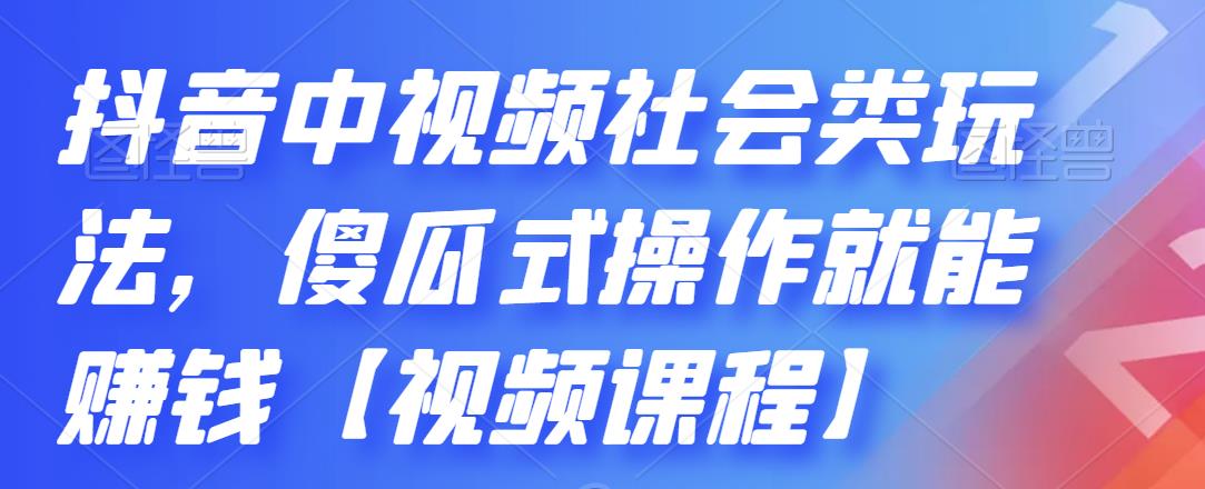 抖音中视频社会类玩法，傻瓜式操作就能赚钱【视频课程】即刻搞钱-网创项目资源站-副业项目-创业项目-搞钱项目即刻搞钱