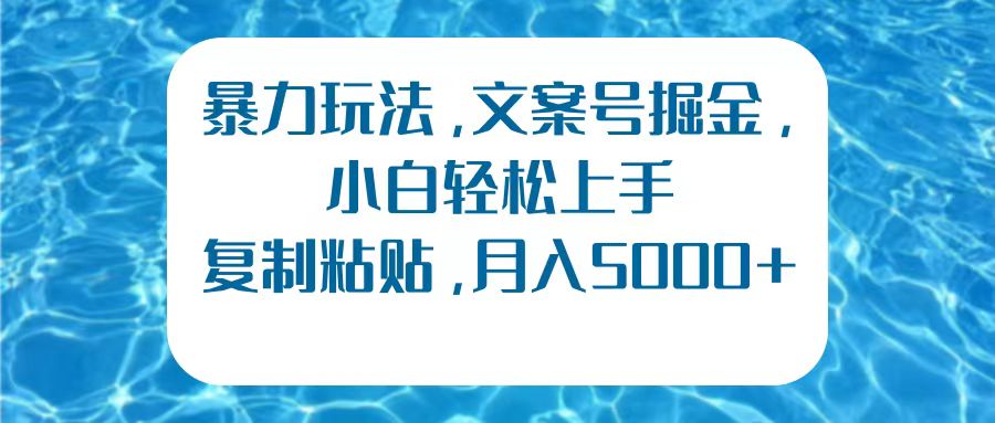 暴力玩法，文案号掘金，小白轻松上手，复制粘贴，月入5000+即刻搞钱-网创项目资源站-副业项目-创业项目-搞钱项目即刻搞钱