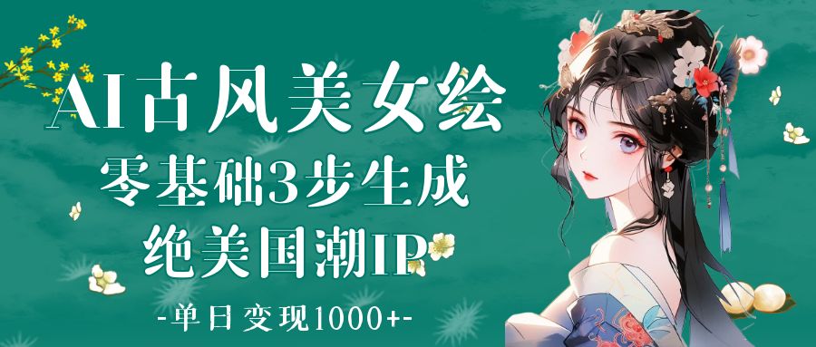 AI古风美女绘：零基础3步生成绝美国潮IP 单日变现1000+即刻搞钱-网创项目资源站-副业项目-创业项目-搞钱项目即刻搞钱