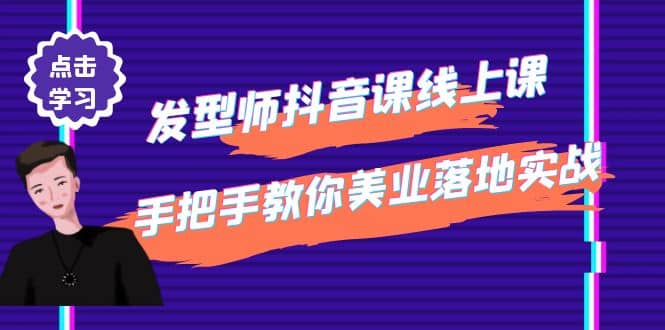 发型师抖音课线上课，手把手教你美业落地实战【41节视频课】即刻搞钱-网创项目资源站-副业项目-创业项目-搞钱项目即刻搞钱