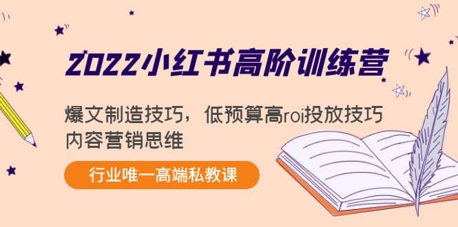 2022小红书高阶训练营：爆文制造技巧，低预算高roi投放技巧，内容营销思维即刻搞钱-网创项目资源站-副业项目-创业项目-搞钱项目即刻搞钱