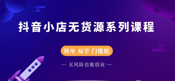抖音小店无货源系列课程，简单，易学，门槛低即刻搞钱-网创项目资源站-副业项目-创业项目-搞钱项目即刻搞钱