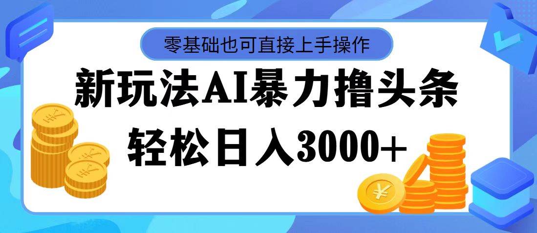 AI暴力撸头条，当天起号，第二天见收益，轻松日入3000+即刻搞钱-网创项目资源站-副业项目-创业项目-搞钱项目即刻搞钱