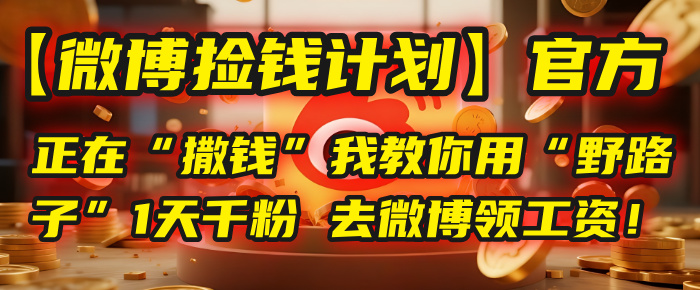 【微博捡钱计划】官方正在“撒钱”，我教你用“野路子”1天千粉，去微博领工资！即刻搞钱-网创项目资源站-副业项目-创业项目-搞钱项目即刻搞钱