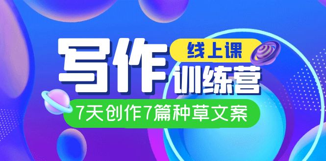 线上创作写作训练营，7天创作7篇种草文案（7节直播课）即刻搞钱-网创项目资源站-副业项目-创业项目-搞钱项目即刻搞钱