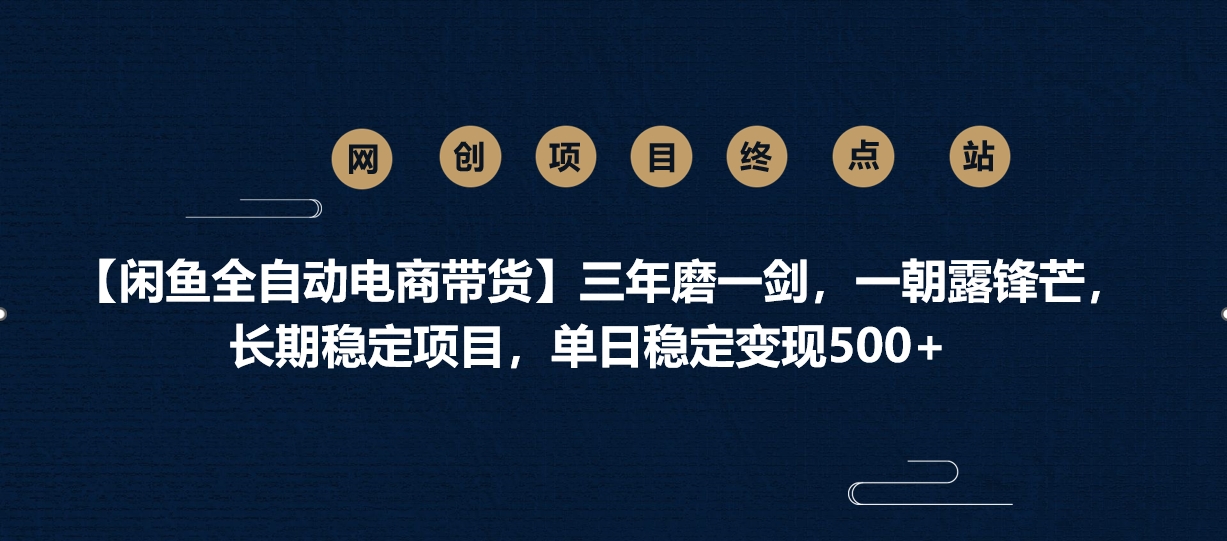 【闲鱼全自动电商带货】三年磨一剑，一朝露锋芒，长期稳定项目，单日稳定变现500+即刻搞钱-网创项目资源站-副业项目-创业项目-搞钱项目即刻搞钱