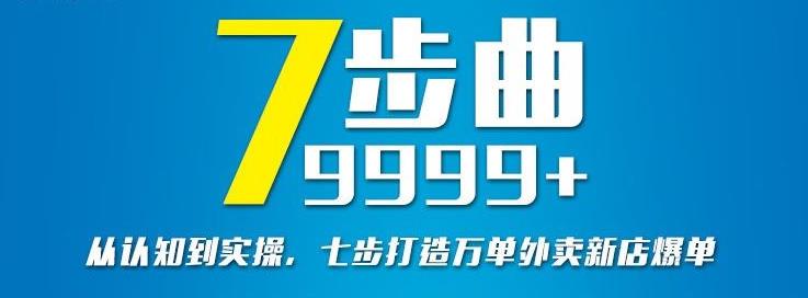 从认知到实操，七部曲打造9999+单外卖新店爆单即刻搞钱-网创项目资源站-副业项目-创业项目-搞钱项目即刻搞钱