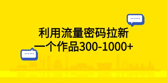 利用流量密码拉新，一个作品300-1000+即刻搞钱-网创项目资源站-副业项目-创业项目-搞钱项目即刻搞钱