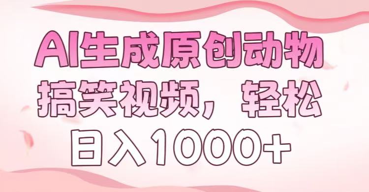 AI生成原创动物搞笑视频，轻松日入1000+即刻搞钱-网创项目资源站-副业项目-创业项目-搞钱项目即刻搞钱