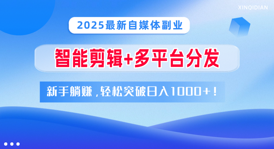 2025最新自媒体副业！智能剪辑+多平台分发，新手躺赚，轻松突破日入1000+！即刻搞钱-网创项目资源站-副业项目-创业项目-搞钱项目即刻搞钱
