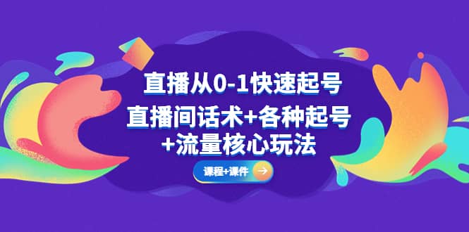 直播从0-1快速起号，直播间话术+各种起号+流量核心玩法(全套课程+课件)即刻搞钱-网创项目资源站-副业项目-创业项目-搞钱项目即刻搞钱