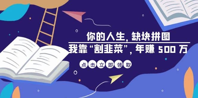 某高赞电子书《你的 人生，缺块 拼图——我靠“割韭菜”，年赚 500 万》即刻搞钱-网创项目资源站-副业项目-创业项目-搞钱项目即刻搞钱