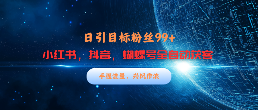 小红书，抖音，蝴蝶号三大平台全自动精准引流获客，每天吸引目标客户99+即刻搞钱-网创项目资源站-副业项目-创业项目-搞钱项目即刻搞钱