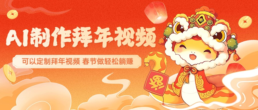 AI制作送祝福拜年视频，过年惊艳你的朋友圈，可以定制拜年视频，AI一键生，春节做轻松躺赚即刻搞钱-网创项目资源站-副业项目-创业项目-搞钱项目即刻搞钱