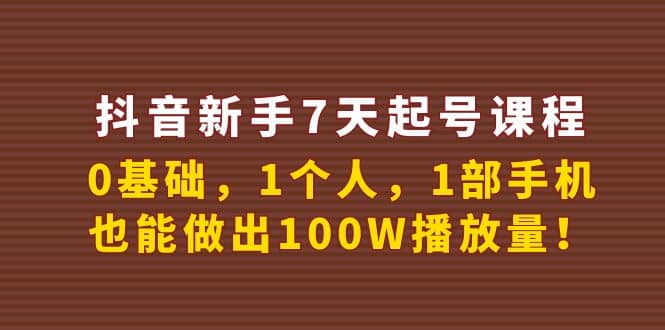 抖音新手7天起号课程：0基础，1个人，1部手机，也能做出100W播放量即刻搞钱-网创项目资源站-副业项目-创业项目-搞钱项目即刻搞钱