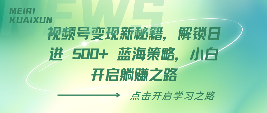 视频号变现新秘籍，解锁日进 500+ 蓝海策略，小白开启躺赚之路即刻搞钱-网创项目资源站-副业项目-创业项目-搞钱项目即刻搞钱