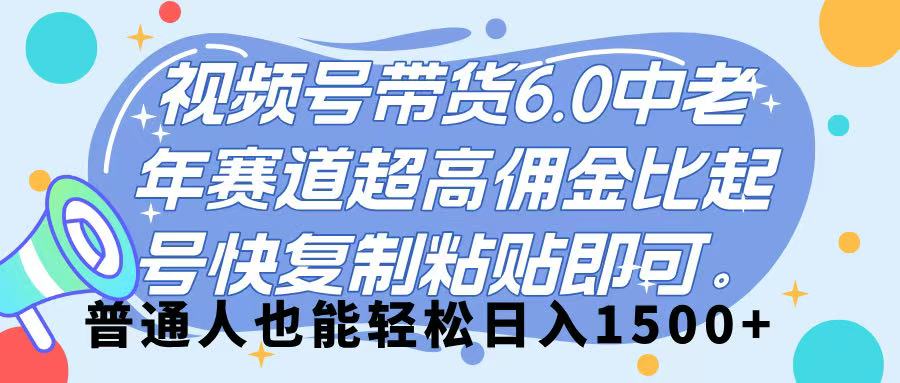视频号带货 6.0，中老年赛道，超高佣金比，起号快，复制粘贴即可，普通人也能轻松日入 1500➕即刻搞钱-网创项目资源站-副业项目-创业项目-搞钱项目即刻搞钱