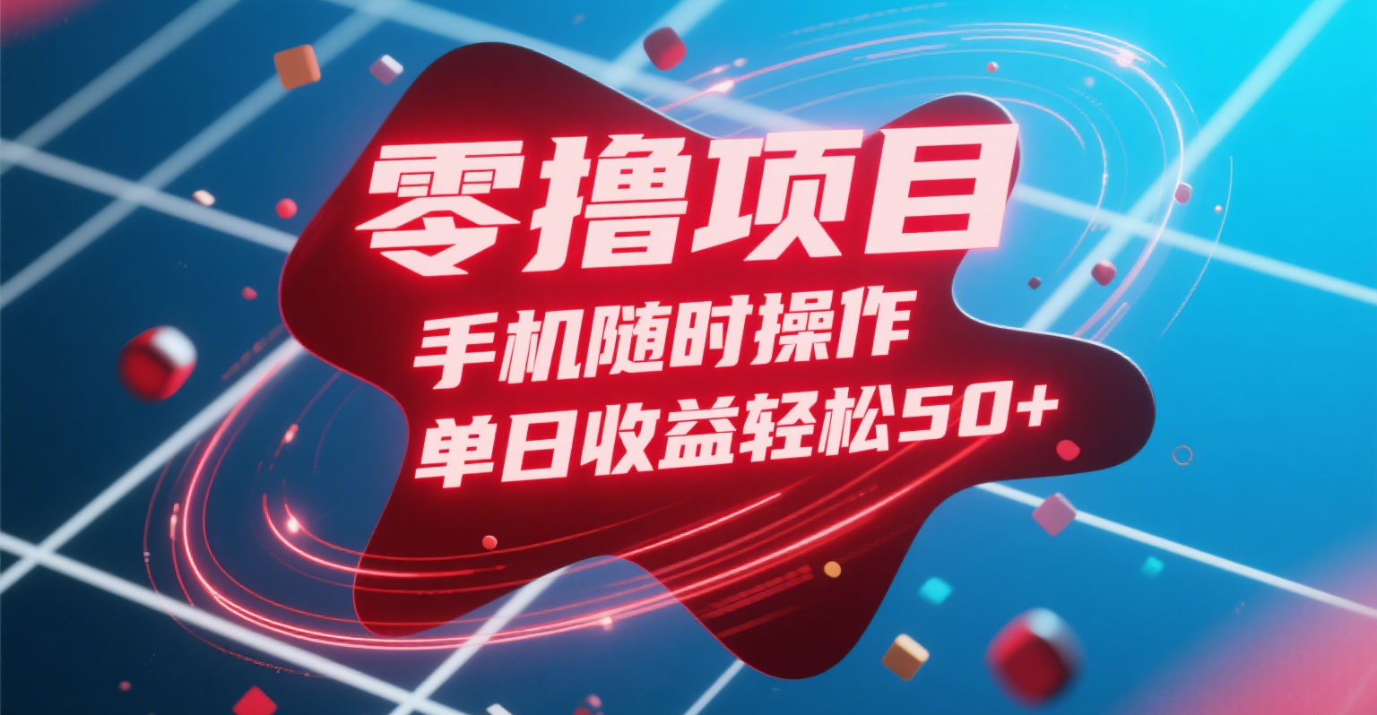 零撸项目，手机随时操作，单日收益轻松50+即刻搞钱-网创项目资源站-副业项目-创业项目-搞钱项目即刻搞钱