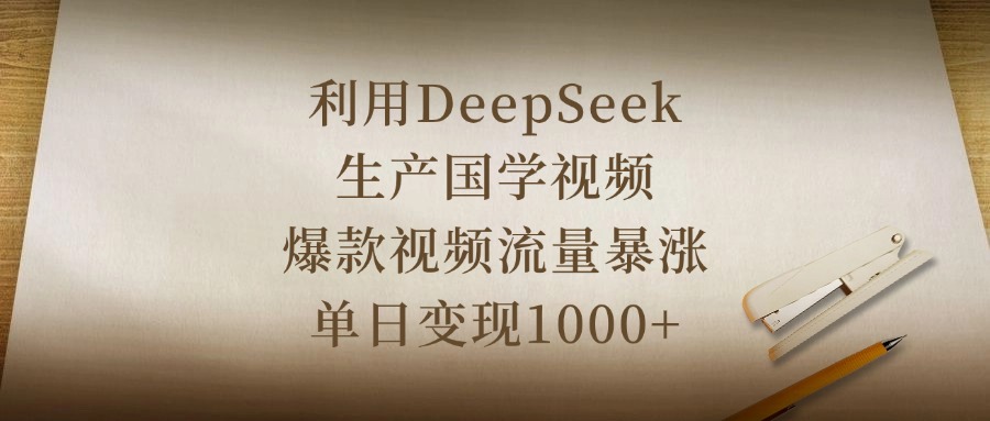 利用DeepSeek生产国学视频，爆款视频流量暴涨，单日变现1000+即刻搞钱-网创项目资源站-副业项目-创业项目-搞钱项目即刻搞钱