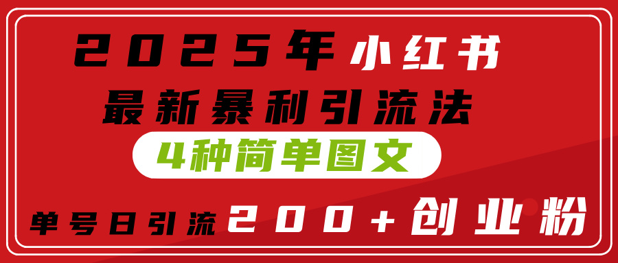 2025年小红书最新暴利引流法，4种简单图文，单号日引流200+创业粉(附无脑抄模板）即刻搞钱-网创项目资源站-副业项目-创业项目-搞钱项目即刻搞钱