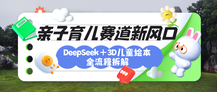 育儿赛道新风口：DeepSeek+3D绘本全流程拆解，月涨粉上万，还能培养亲子创造力即刻搞钱-网创项目资源站-副业项目-创业项目-搞钱项目即刻搞钱
