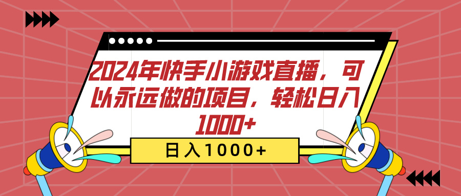 2024年快手小游戏直播，可以永远做的项目，轻松日入1000+即刻搞钱-网创项目资源站-副业项目-创业项目-搞钱项目即刻搞钱