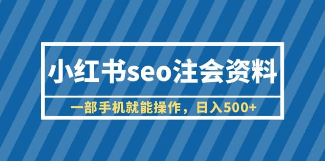 小红书seo注会资料，一部手机就能操作，日入500+（教程+资料）即刻搞钱-网创项目资源站-副业项目-创业项目-搞钱项目即刻搞钱