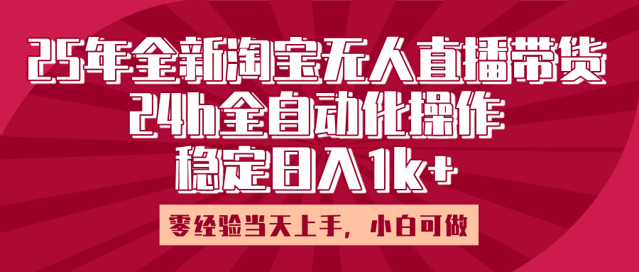 25年全新淘宝无人直播，全自动化操作，零经验当天上手，日入1k+即刻搞钱-网创项目资源站-副业项目-创业项目-搞钱项目即刻搞钱