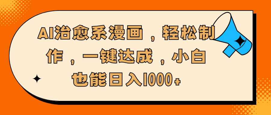 AI治愈系漫画，轻松制作，一键达成，小白也能日入1000+即刻搞钱-网创项目资源站-副业项目-创业项目-搞钱项目即刻搞钱