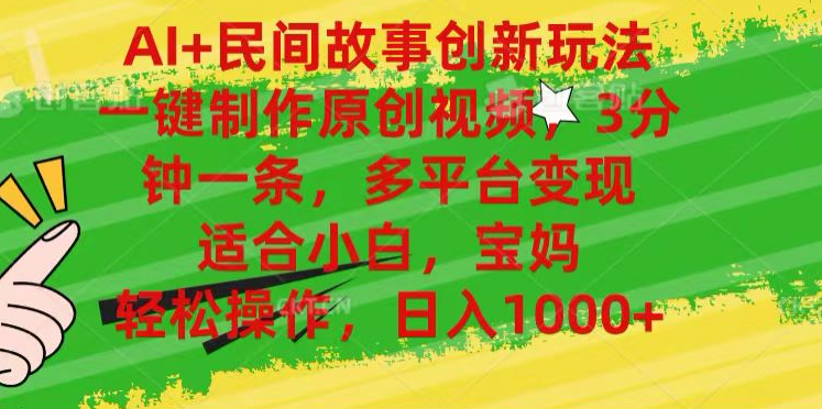 AI+民间故事,一键制作原创视频，多平台变现，3分钟一条，适合小白，宝妈，轻松操作，日入1000+即刻搞钱-网创项目资源站-副业项目-创业项目-搞钱项目即刻搞钱