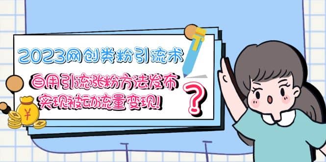 2023网创类粉引流术，自用引流涨粉方法发布，实现被动流量变现即刻搞钱-网创项目资源站-副业项目-创业项目-搞钱项目即刻搞钱