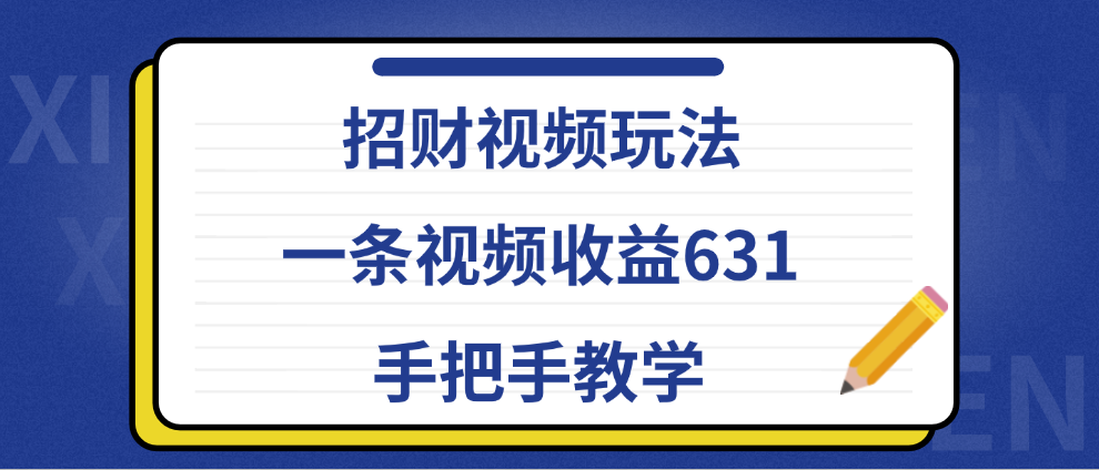 招财视频玩法，一条视频收益631，手把手教学即刻搞钱-网创项目资源站-副业项目-创业项目-搞钱项目即刻搞钱
