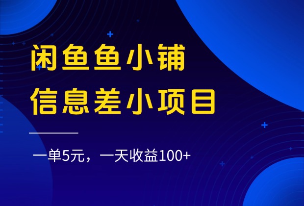 闲鱼鱼小铺信息差小项目，一单5元，一天收益100+即刻搞钱-网创项目资源站-副业项目-创业项目-搞钱项目即刻搞钱