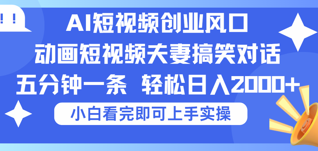 2025Ai短视频创业风口！夫妻搞笑对话，动画短视频五分钟做一条，可矩阵操作，轻松日入 2000+即刻搞钱-网创项目资源站-副业项目-创业项目-搞钱项目即刻搞钱