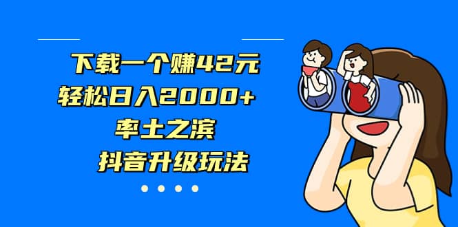 下载一个赚42元，轻松日入2000+，率土之滨，抖音升级玩法即刻搞钱-网创项目资源站-副业项目-创业项目-搞钱项目即刻搞钱