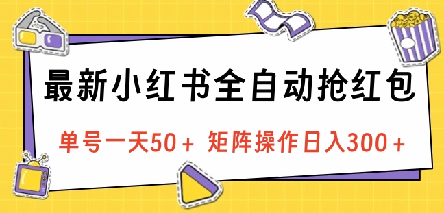最新小红书全自动抢红包，单号一天50＋ 矩阵操作日入300＋，纯无脑操作即刻搞钱-网创项目资源站-副业项目-创业项目-搞钱项目即刻搞钱