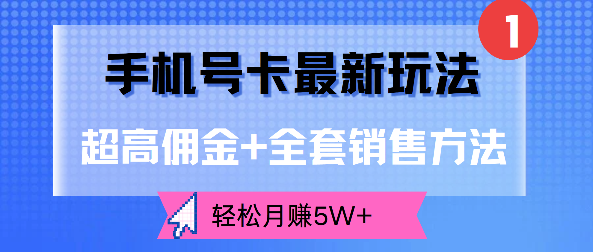超高佣金+全套销售方法，手机号卡最新玩法，轻松月赚5W+即刻搞钱-网创项目资源站-副业项目-创业项目-搞钱项目即刻搞钱