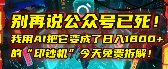 别再说公众号已死！我用AI把它变成了日入1800+的“印钞机”，今天免费拆解！即刻搞钱-网创项目资源站-副业项目-创业项目-搞钱项目即刻搞钱