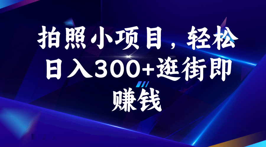 拍照小项目，轻松日入300+逛街即赚钱即刻搞钱-网创项目资源站-副业项目-创业项目-搞钱项目即刻搞钱