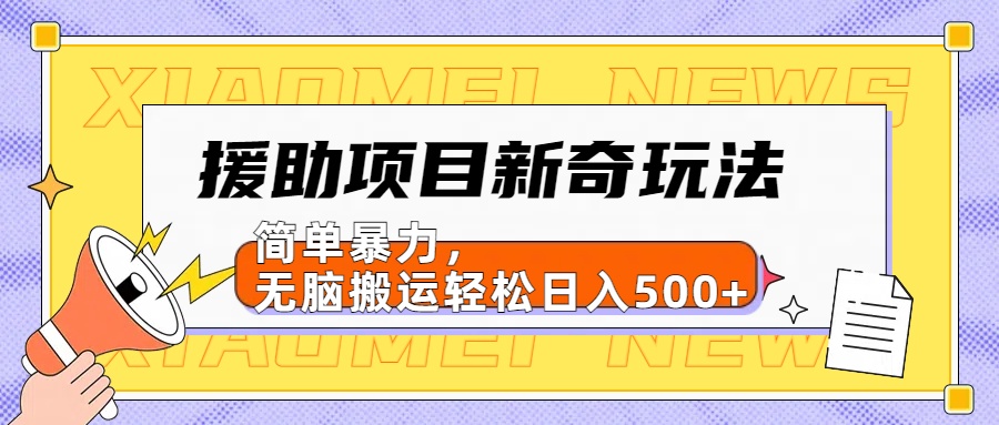 【日入500很简单】援助项目新奇玩法，简单暴力，无脑搬运轻松日入500+即刻搞钱-网创项目资源站-副业项目-创业项目-搞钱项目即刻搞钱
