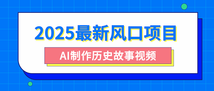 2025最新风口项目，AI制作历史故事视频，零基础也能做爆款，附保姆级教程即刻搞钱-网创项目资源站-副业项目-创业项目-搞钱项目即刻搞钱