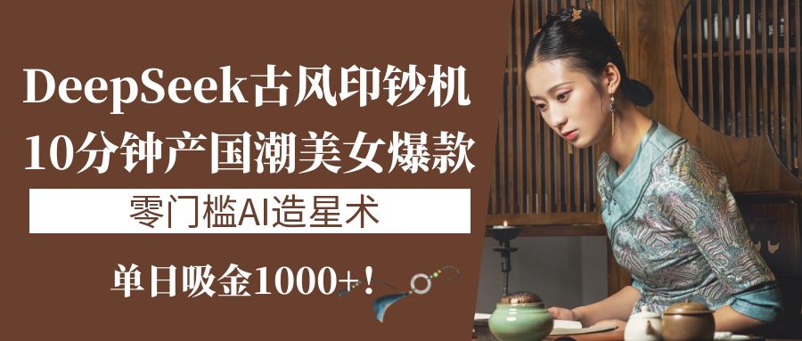 《DeepSeek古风印钞机：10分钟产国潮美女爆款，单日吸金1000+！零门槛AI造星术》即刻搞钱-网创项目资源站-副业项目-创业项目-搞钱项目即刻搞钱