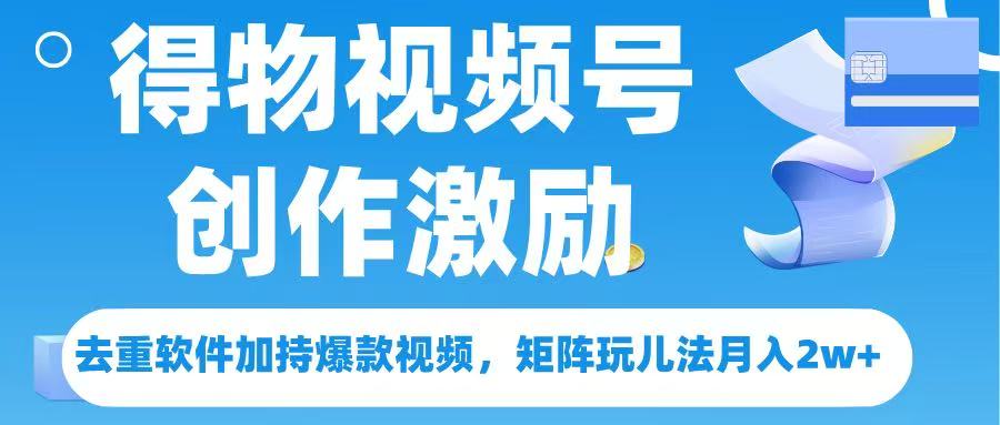 得物视频号创作者激励，去重软件加持爆款视频，矩阵玩儿法月入 2w➕即刻搞钱-网创项目资源站-副业项目-创业项目-搞钱项目即刻搞钱